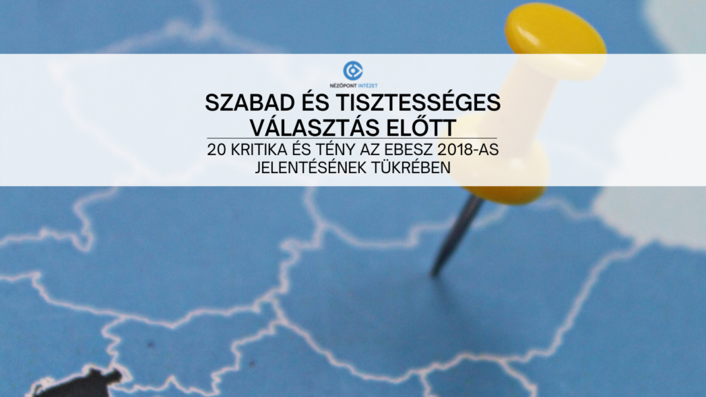 SZABAD ÉS TISZTESSÉGES VÁLASZTÁS ELŐTT – 20 KRITIKA ÉS TÉNY AZ EBESZ 2018-AS JELENTÉSÉNEK TÜKRÉBEN